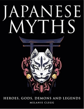 Japanese Myths. Heroes, Gods, Demons and Legends - Clegg Melanie