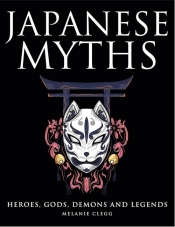 Japanese Myths. Heroes, Gods, Demons and Legends - Clegg Melanie