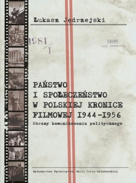 Państwo i społeczeństwo w Polskiej Kronice Filmowej 1944–1956. Obrazy komunikowania politycznego - Jędrzejski Łukasz