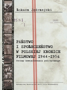 Państwo i społeczeństwo w Polskiej Kronice Filmowej 1944–1956. Obrazy komunikowania politycznego - Łukasz Jędrzejski