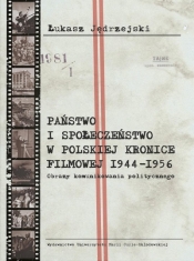 Państwo i społeczeństwo w Polskiej Kronice Filmowej 1944–1956. Obrazy komunikowania politycznego - Jędrzejski Łukasz