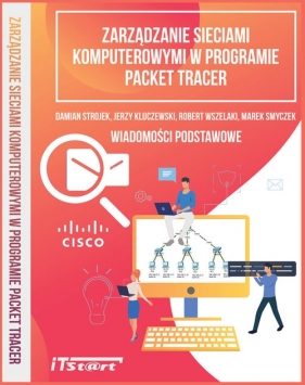 Zarządzanie sieciami komputerowymi w programie Packet Tracer - Jerzy Kluczewski, Robert Wszelaki, Marek Smyczek, Damian Strojek