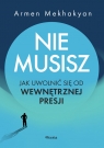 Nie musisz. Jak uwolnić się od wewnętrznej presji Armen Mekhakyan