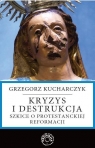 Kryzys i destrukcjaSzkice o protestanckiej reformacji Kucharczyk Grzegorz