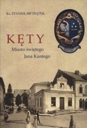 Kęty Miasto świętego Jana Kantego - Piątek Stanisław