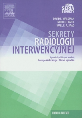 Sekrety radiologii interwencyjnej - Waldman David L, Patel Nikhil C., Saad Wael E. A.