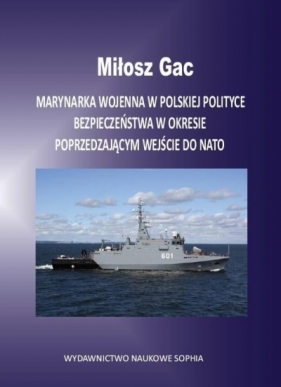 Marynarka Wojenna w polskiej polityce bezpieczeństwa w okresie poprzedzającym wejście do NATO - Milosz Gac