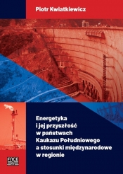 Energetyka i jej przyszłość w państwach Kaukazu Południowego a stosunki międzynarodowe w regionie - Kwiatkiewicz Piotr