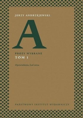 Prozy wybrane. Tom 1: Opowiadania Ład serca - Jerzy Andrzejewski