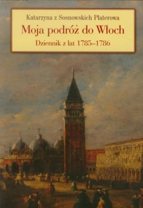 Moja podróż do Włoch Dziennik z lat 1785-1786 - Platerowa Katarzyna