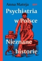 Psychiatria w Polsce. Nieznane historie - Anna Mateja