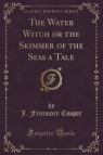 The Water Witch or the Skimmer of the Seas a Tale (Classic Reprint) Cooper J. Fenimore