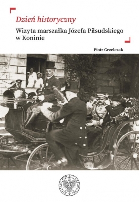 Dzień historyczny. Wizyta marszałka Józefa Piłsudskiego w Koninie - Piotr Grzelczak