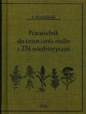 Przewodnik do oznaczania roślin z 376 miedziorytami - Rostafiński Józef