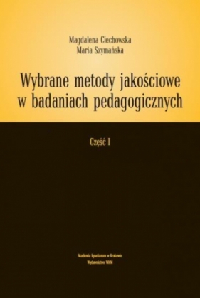 Wybrane metody jakościowe w badaniach .... Część I - Magdalena Ciechowska, Maria Szymańska