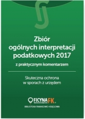 Zbiór ogólnych interpretacji podatkowych 2017 z praktycznym komentarzem Skuteczna ochrona w sporach - Opracowanie zbiorowe
