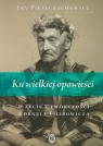 Ku wielkiej opowieści O życiu i twórczości Kornela Filipowicza Pieszczachowicz Jan