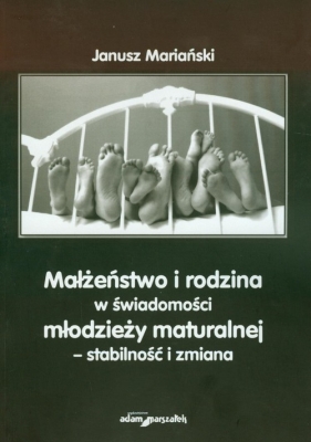 Małżeństwo i rodzina w świadomości młodzieży maturalnej - stabilność i zmiana - Mariański Janusz<br />