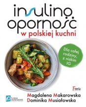 Insulinooporność w polskiej kuchni. Dla całej rodziny, z niskim IG - Magdalena Makarowska, Dominika Musiałowska