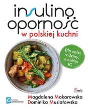 Insulinooporność w polskiej kuchni. Dla całej rodziny, z niskim IG - Makarowska Magdalena, Musiałowska Dominika