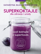 Superkoktajle dla zdrowia i urody. - Katarzyna Błażejewska-Stuhr