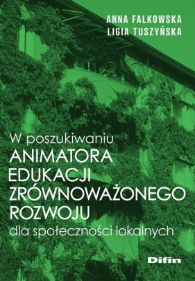 W poszukiwaniu animatora edukacji zrównoważonego rozwoju dla społeczności lokalnych - Falkowska Anna, Tuszyńska Ligia