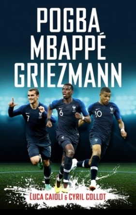 Pogba, Mbappe, Griezmann: The French Revolution (Luca Caioli) - Cyril Collot, Luca Caioli