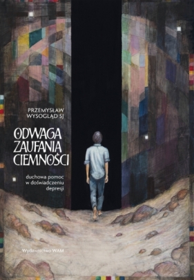 Odwaga zaufania ciemności. Duchowa pomoc w doświadczeniu depresji - Przemysław Wysogląd SJ