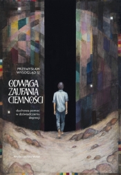 Odwaga zaufania ciemności. Duchowa pomoc w doświadczeniu depresji - Przemysław Wysogląd SJ