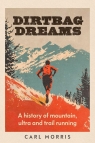 Dirtbag Dreams. A History of Mountain, Ultra and Trail Running Carl Morris