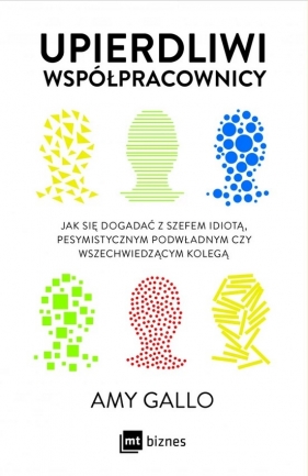 Upierdliwi współpracownicy. Jak się dogadać z szefem idiotą, pesymistycznym podwładnym czy wszechwiedzącym kolegą - Amy Gallo