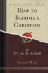 How to Become a Christian (Classic Reprint)