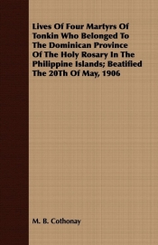Lives Of Four Martyrs Of Tonkin Who Belonged To The Dominican Province Of The Holy Rosary In The Philippine Islands; Beatified The 20Th Of May, 1906