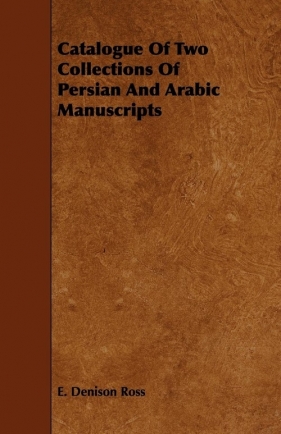 Catalogue Of Two Collections Of Persian And Arabic Manuscripts - Ross E. Denison
