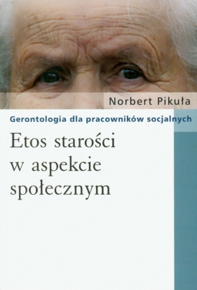 Etos starości w aspekcie społecznym - Pikuła Norbert<br />