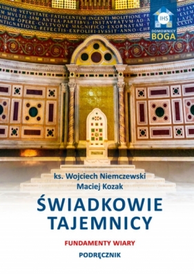 Świadkowie tajemnicy. Fundamenty wiary. Podręcznik - Maciej Kozak, ks. Wojciech Niemczewski