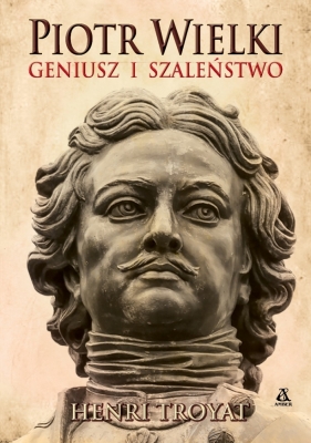 Piotr Wielki. Geniusz i szaleństwo - Henri Troyat