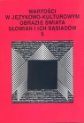 Wartości w językowo-kulturowym obrazie świata Słowian i ich sąsiadów Tom 5