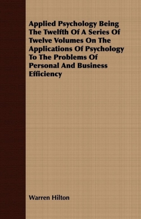 Applied Psychology Being The Twelfth Of A Series Of Twelve Volumes On The Applications Of Psychology To The Problems Of Personal And Business Efficiency - Hilton Warren