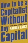 How to Be a Capitalist Without Any Capital Nathan Latka