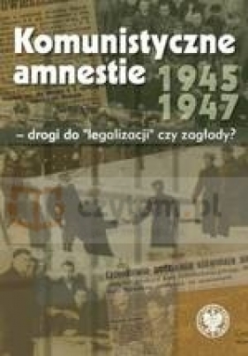 Komunistyczne amnestie 1945-1947 - drogi do "legalizacji" czy zagłady - Muszyński Wojciech J. red.