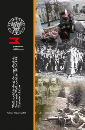 Wielkopolskie drogi do niepodległości Powstanie Wielkopolskie 1918-1919 Historie lokalne - Bergmann Olaf, Wojcieszyk Elżbieta