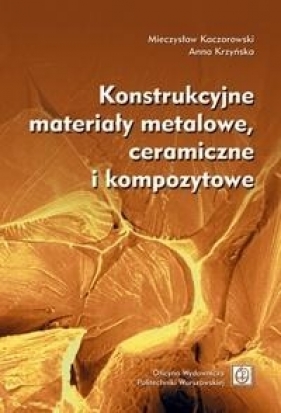 Konstrukcyjne materiały metalowe, ceramiczne i kompozytowe - Mieczysław Kaczorowski, Krzyńska Anna
