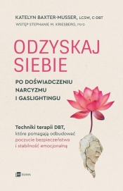 Odzyskaj siebie po doświadczeniu narcyzmu i gaslightingu. Techniki terapii DBT, które pomagają odbudować poczucie bezpieczeństwa i stabilność emocjonalną - Baxter-Musser Katelyn
