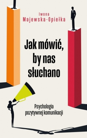 Jak mówić, by nas słuchano. Psychologia pozytywnej komunikacji - Iwona Majewska-Opiełka