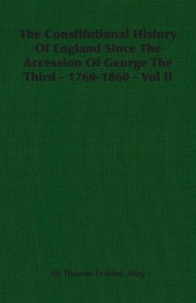 The Constitutional History of England Since the Accession of George the Third - 1760-1860 - Vol II - May Thomas Erskine