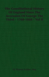 The Constitutional History of England Since the Accession of George the Third - 1760-1860 - Vol II
