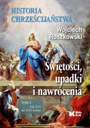 Historia chrześcijaństwa. Świętości, upadki i nawrócenia, Tom 2 Od XVI do XXI wieku - Wojciech Roszkowski