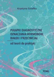 Pułapki diagnostyczne oznaczania hormonów, białek i przeciwciał. Od teorii do praktyki - Krystyna Sztefko