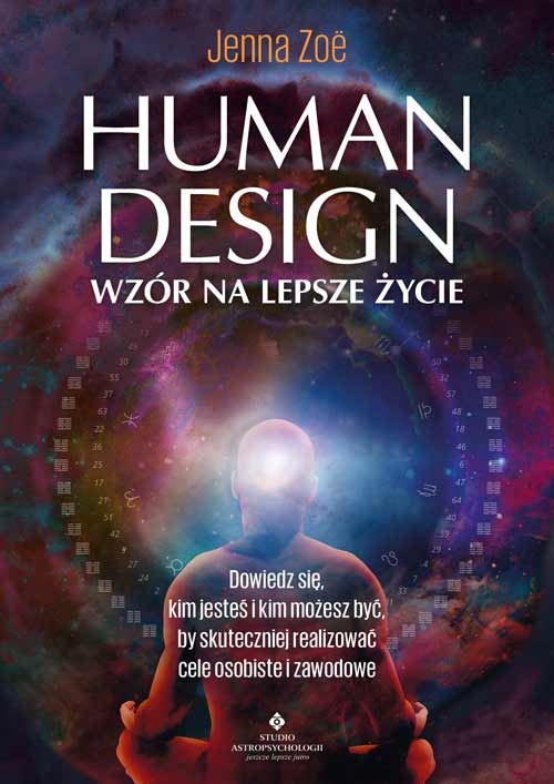 Human Design – wzór na lepsze życie. Dowiedz się, kim jesteś i kim możesz być, by skuteczniej realizować cele osobiste i zawodowe